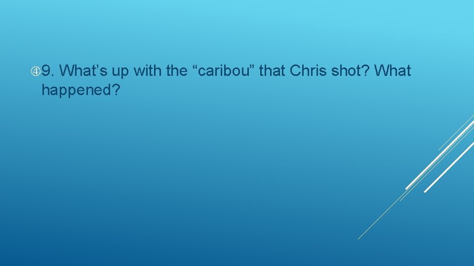  9. What’s up with the “caribou” that Chris shot? What happened? 