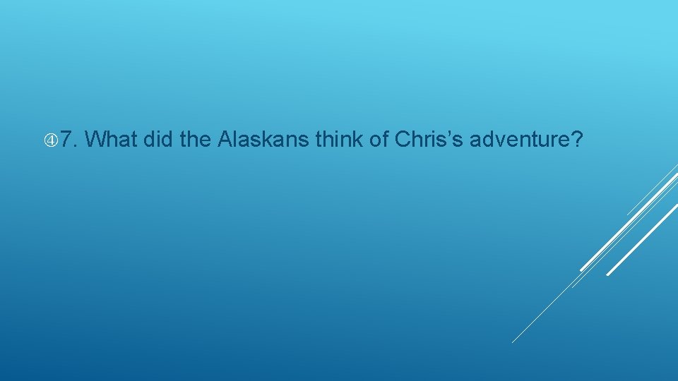 7. What did the Alaskans think of Chris’s adventure? 