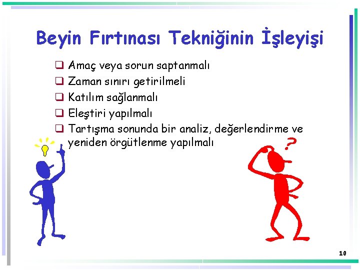 Beyin Fırtınası Tekniğinin İşleyişi q q q Amaç veya sorun saptanmalı Zaman sınırı getirilmeli Beyin Fırtınası Tekniğinin İşleyişi q q q Amaç veya sorun saptanmalı Zaman sınırı getirilmeli