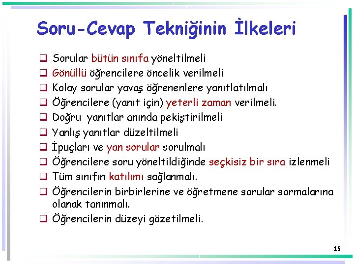 Soru-Cevap Tekniğinin İlkeleri Sorular bütün sınıfa yöneltilmeli Gönüllü öğrencilere öncelik verilmeli Kolay sorular yavaş Soru-Cevap Tekniğinin İlkeleri Sorular bütün sınıfa yöneltilmeli Gönüllü öğrencilere öncelik verilmeli Kolay sorular yavaş