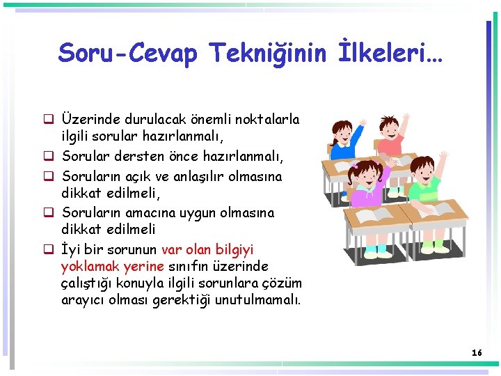 Soru-Cevap Tekniğinin İlkeleri… q Üzerinde durulacak önemli noktalarla ilgili sorular hazırlanmalı, q Sorular dersten Soru-Cevap Tekniğinin İlkeleri… q Üzerinde durulacak önemli noktalarla ilgili sorular hazırlanmalı, q Sorular dersten