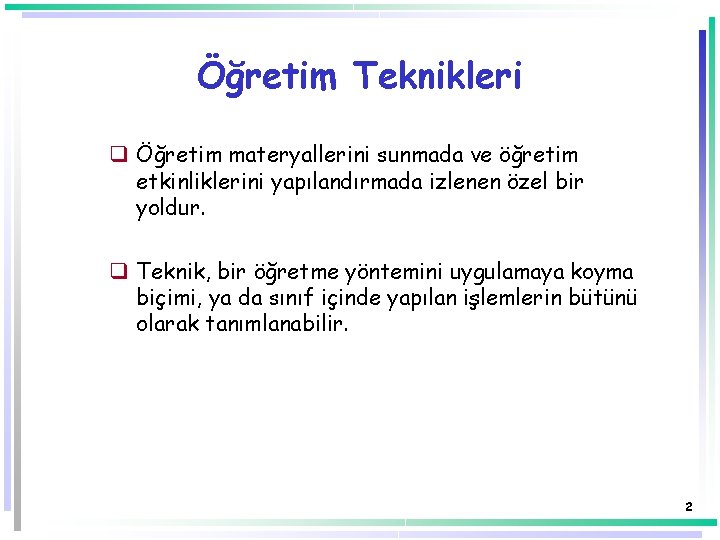 Öğretim Teknikleri q Öğretim materyallerini sunmada ve öğretim etkinliklerini yapılandırmada izlenen özel bir yoldur. Öğretim Teknikleri q Öğretim materyallerini sunmada ve öğretim etkinliklerini yapılandırmada izlenen özel bir yoldur.