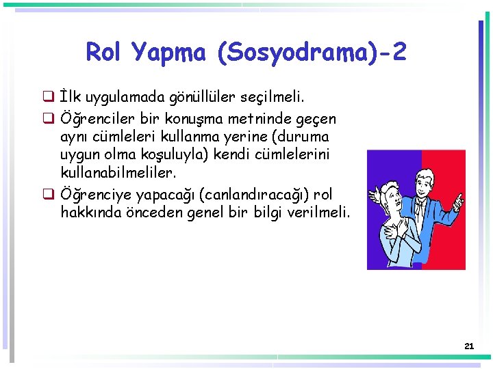 Rol Yapma (Sosyodrama)-2 q İlk uygulamada gönüllüler seçilmeli. q Öğrenciler bir konuşma metninde geçen Rol Yapma (Sosyodrama)-2 q İlk uygulamada gönüllüler seçilmeli. q Öğrenciler bir konuşma metninde geçen