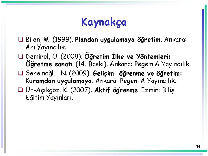 Kaynakça q Bilen, M. (1999). Plandan uygulamaya öğretim. Ankara: Anı Yayıncılık. q Demirel, Ö. Kaynakça q Bilen, M. (1999). Plandan uygulamaya öğretim. Ankara: Anı Yayıncılık. q Demirel, Ö.