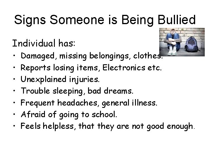 Signs Someone is Being Bullied Individual has: • • Damaged, missing belongings, clothes. Reports
