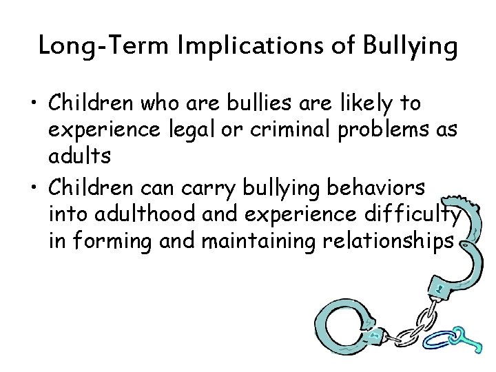 Long-Term Implications of Bullying • Children who are bullies are likely to experience legal