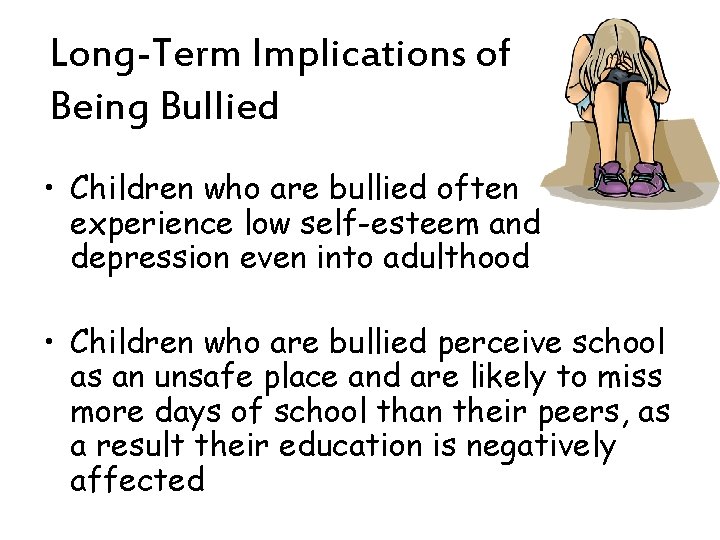 Long-Term Implications of Being Bullied • Children who are bullied often experience low self-esteem