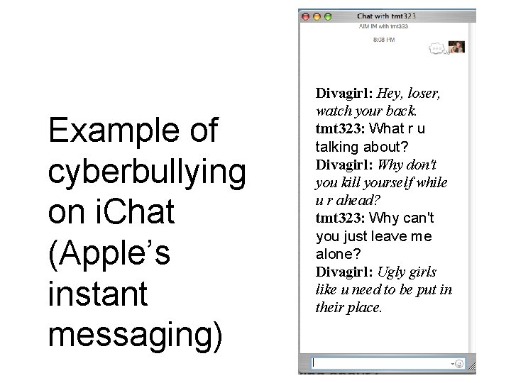 Example of cyberbullying on i. Chat (Apple’s instant messaging) Divagirl: Hey, loser, watch your