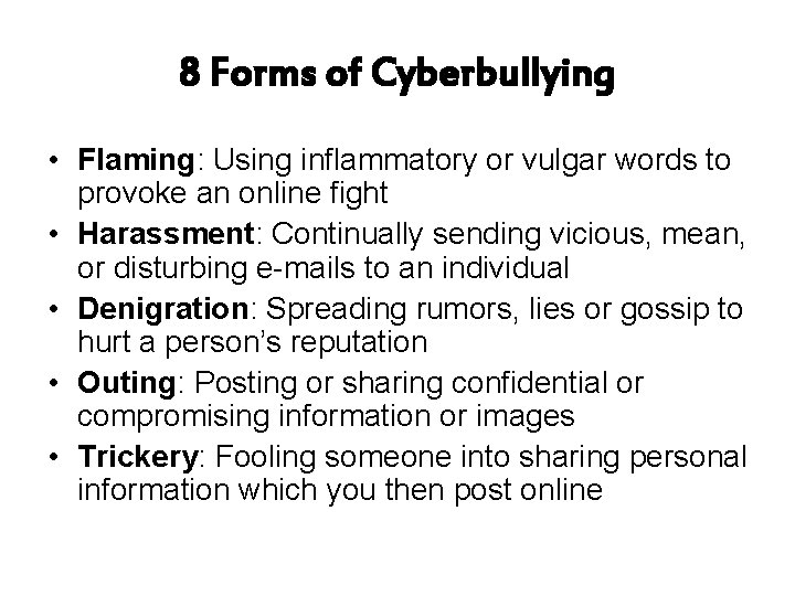 8 Forms of Cyberbullying • Flaming: Using inflammatory or vulgar words to provoke an