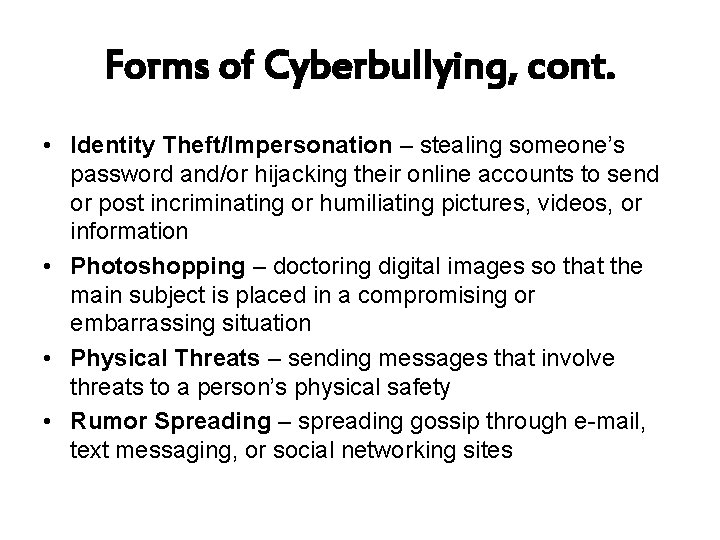 Forms of Cyberbullying, cont. • Identity Theft/Impersonation – stealing someone’s password and/or hijacking their