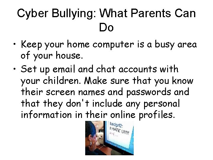 Cyber Bullying: What Parents Can Do • Keep your home computer is a busy