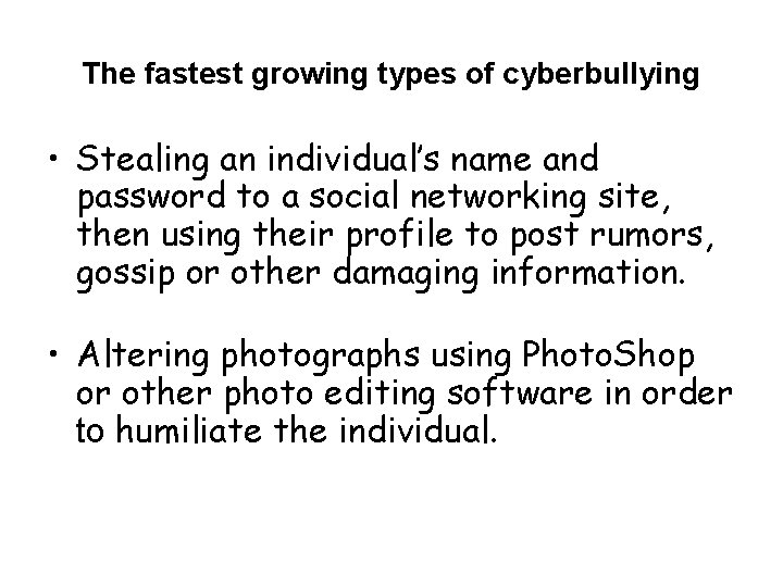 The fastest growing types of cyberbullying • Stealing an individual’s name and password to