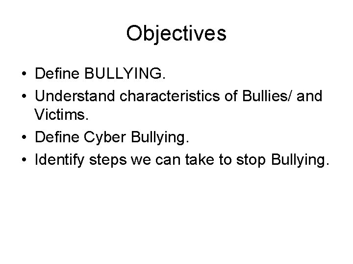 Objectives • Define BULLYING. • Understand characteristics of Bullies/ and Victims. • Define Cyber