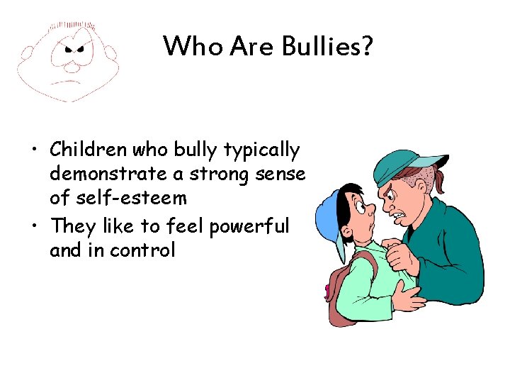 Who Are Bullies? • Children who bully typically demonstrate a strong sense of self-esteem