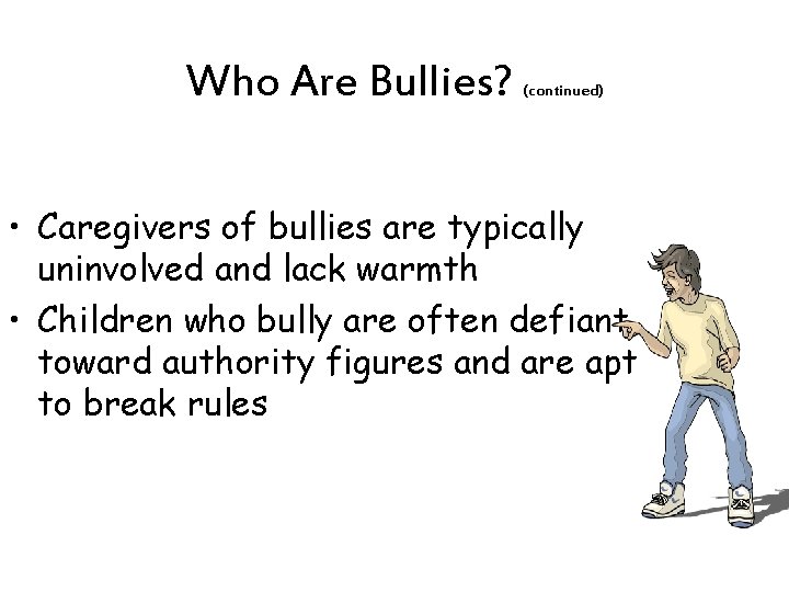 Who Are Bullies? (continued) • Caregivers of bullies are typically uninvolved and lack warmth