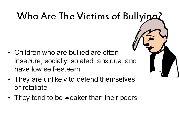 Who Are The Victims of Bullying? • Children who are bullied are often insecure,