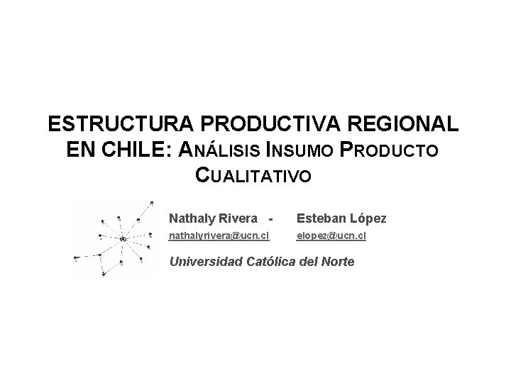 ESTRUCTURA PRODUCTIVA REGIONAL EN CHILE: ANÁLISIS INSUMO PRODUCTO CUALITATIVO Nathaly Rivera - Esteban López