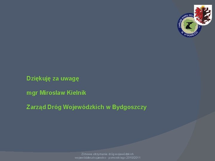 Dziękuję za uwagę mgr Mirosław Kielnik Zarząd Dróg Wojewódzkich w Bydgoszczy Zimowe utrzymanie dróg