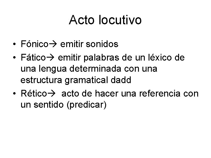 Acto locutivo • Fónico emitir sonidos • Fático emitir palabras de un léxico de