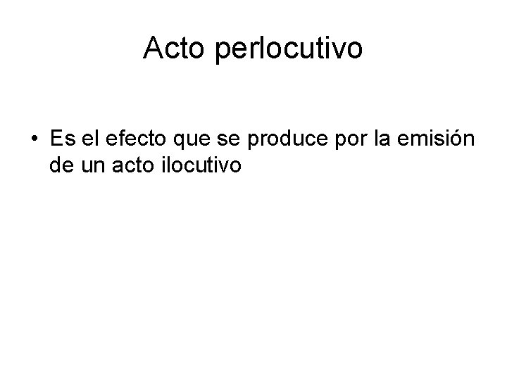 Acto perlocutivo • Es el efecto que se produce por la emisión de un