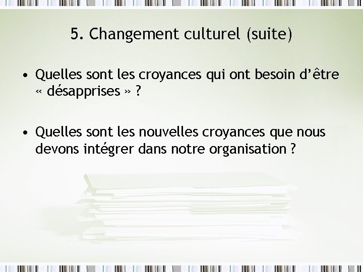 5. Changement culturel (suite) • Quelles sont les croyances qui ont besoin d’être «