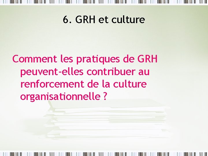 6. GRH et culture Comment les pratiques de GRH peuvent-elles contribuer au renforcement de