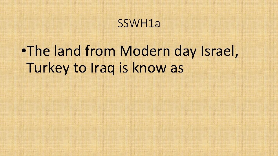 SSWH 1 a • The land from Modern day Israel, Turkey to Iraq is SSWH 1 a • The land from Modern day Israel, Turkey to Iraq is