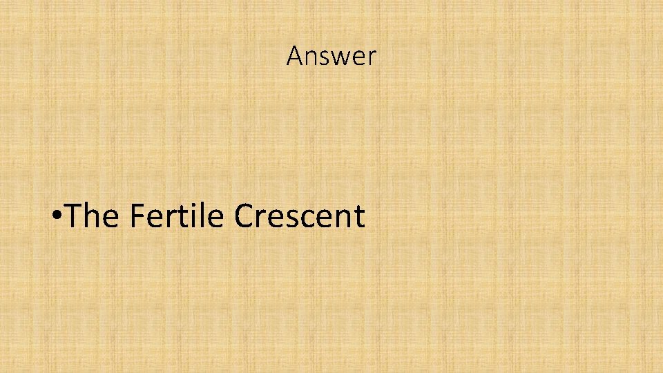 Answer • The Fertile Crescent 