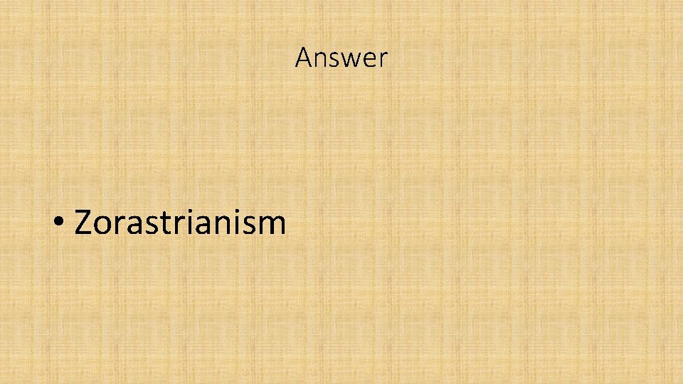 Answer • Zorastrianism Answer • Zorastrianism