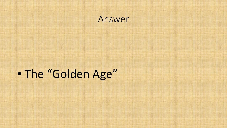 Answer • The “Golden Age” 