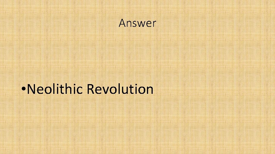 Answer • Neolithic Revolution Answer • Neolithic Revolution