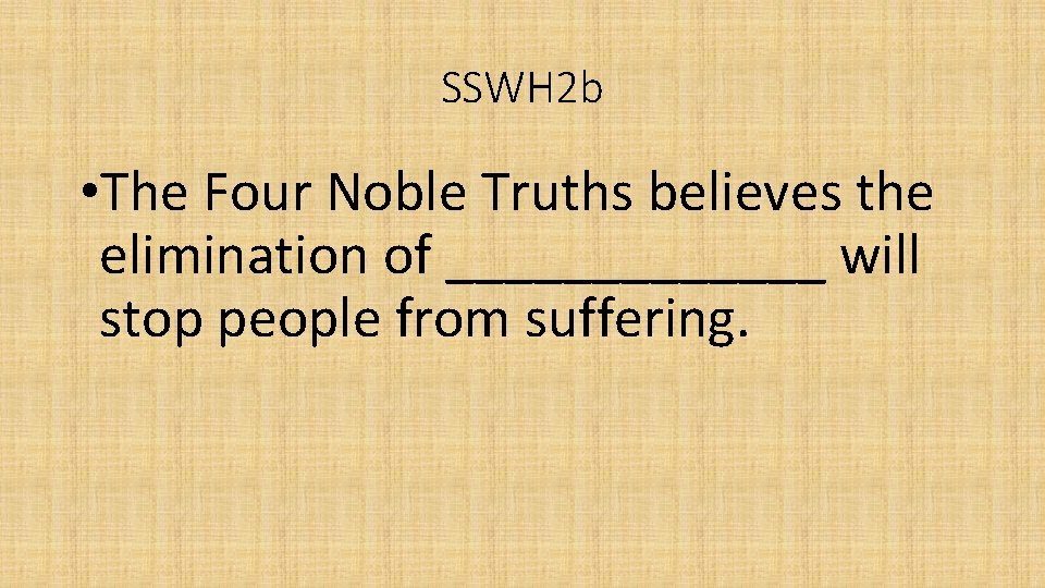 SSWH 2 b • The Four Noble Truths believes the elimination of _______ will