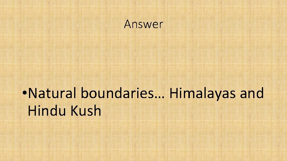 Answer • Natural boundaries… Himalayas and Hindu Kush 