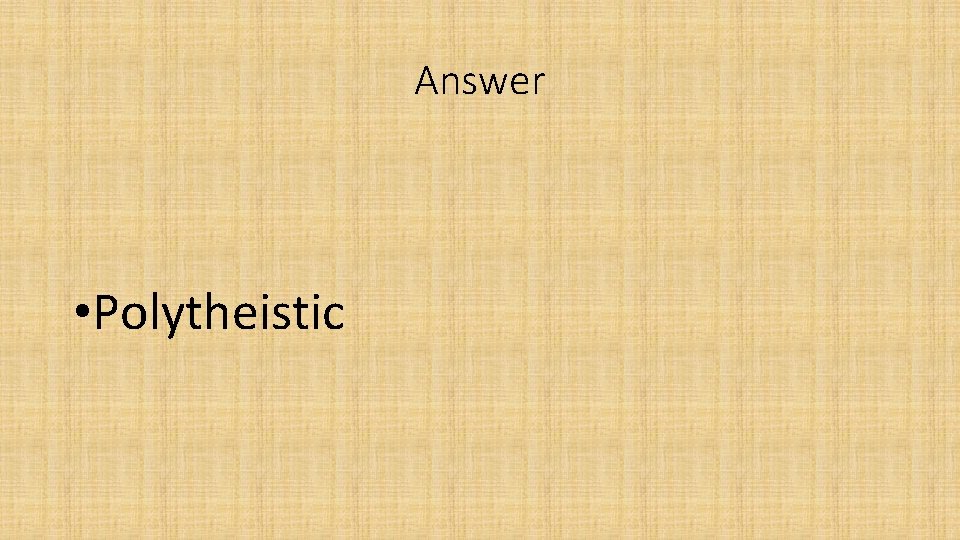 Answer • Polytheistic 