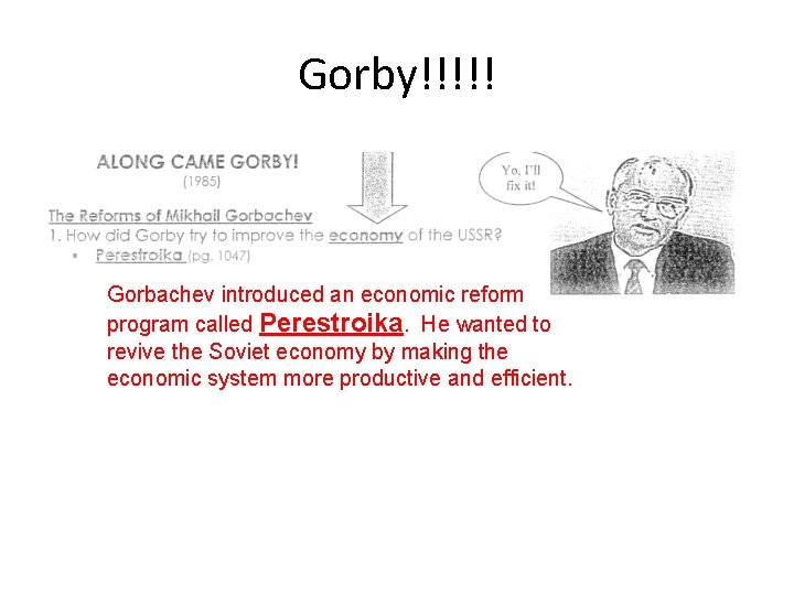 Gorby!!!!! Gorbachev introduced an economic reform program called Perestroika. He wanted to revive the