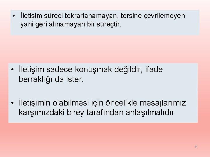  • İletişim süreci tekrarlanamayan, tersine çevrilemeyen yani geri alınamayan bir süreçtir. • İletişim