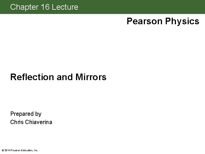 Chapter 16 Lecture Pearson Physics Reflection and Mirrors Prepared by Chris Chiaverina © 2014