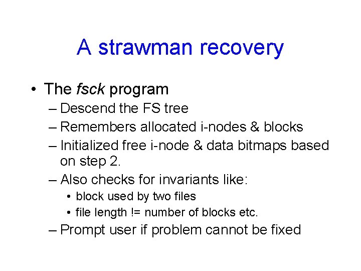 A strawman recovery • The fsck program – Descend the FS tree – Remembers