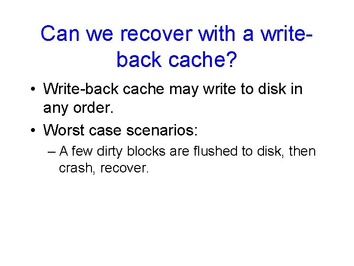 Can we recover with a writeback cache? • Write-back cache may write to disk