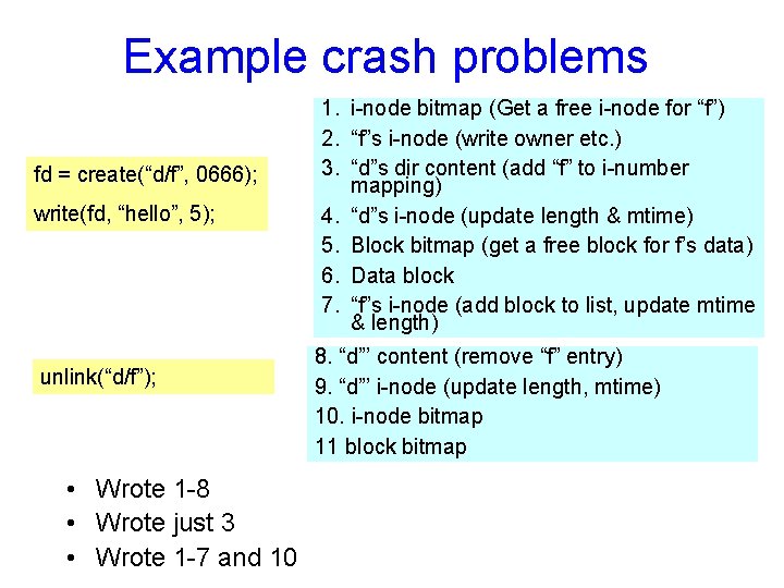 Example crash problems fd = create(“d/f”, 0666); write(fd, “hello”, 5); unlink(“d/f”); • Wrote 1