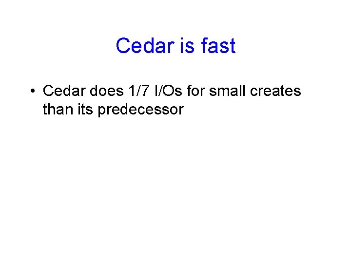 Cedar is fast • Cedar does 1/7 I/Os for small creates than its predecessor