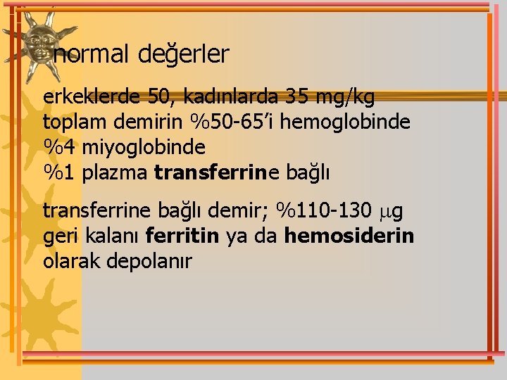 normal değerler erkeklerde 50, kadınlarda 35 mg/kg toplam demirin %50 -65’i hemoglobinde %4 miyoglobinde