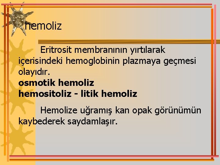 hemoliz Eritrosit membranının yırtılarak içerisindeki hemoglobinin plazmaya geçmesi olayıdır. osmotik hemoliz hemositoliz - litik