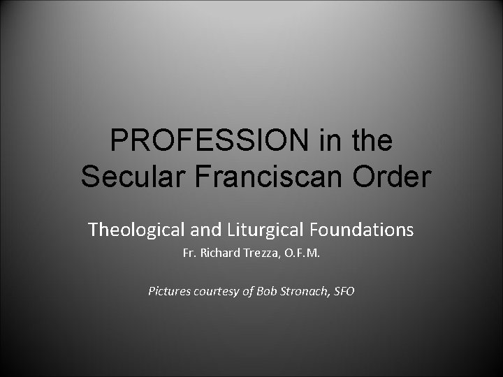PROFESSION in the Secular Franciscan Order Theological and Liturgical Foundations Fr. Richard Trezza, O.