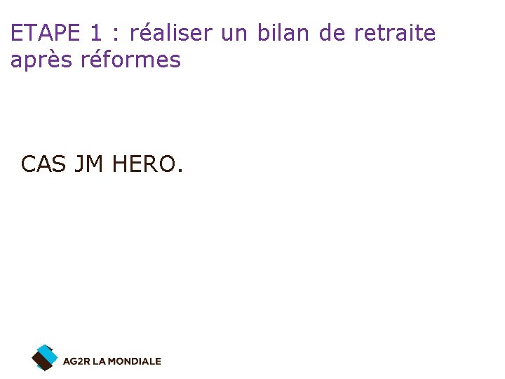 ETAPE 1 : réaliser un bilan de retraite après réformes CAS JM HERO. 
