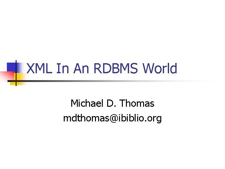 XML In An RDBMS World Michael D. Thomas mdthomas@ibiblio. org 
