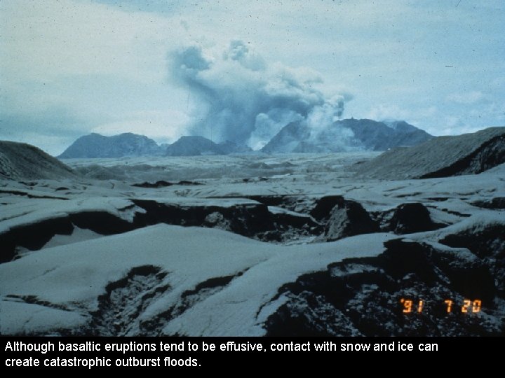 Although basaltic eruptions tend to be effusive, contact with snow and ice can create