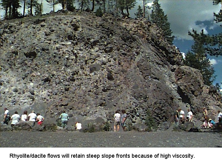 Rhyolite/dacite flows will retain steep slope fronts because of high viscosity. 