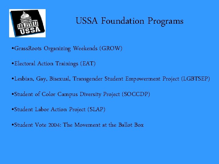 USSA Foundation Programs • Grass. Roots Organizing Weekends (GROW) • Electoral Action Trainings (EAT)