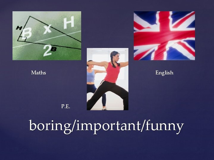 Maths English P. E. boring/important/funny 